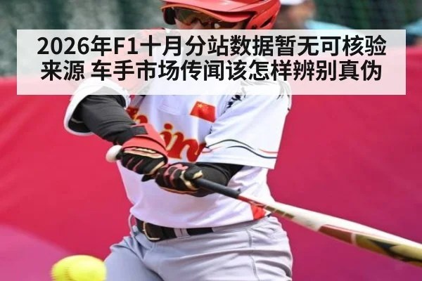 2026年F1十月分站数据暂无可核验来源 车手市场传闻该怎样辨别真伪